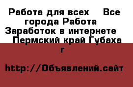 Работа для всех! - Все города Работа » Заработок в интернете   . Пермский край,Губаха г.